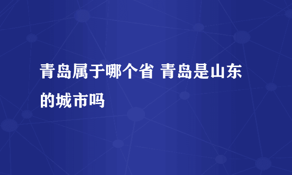 青岛属于哪个省 青岛是山东的城市吗