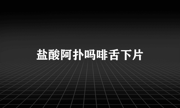 盐酸阿扑吗啡舌下片