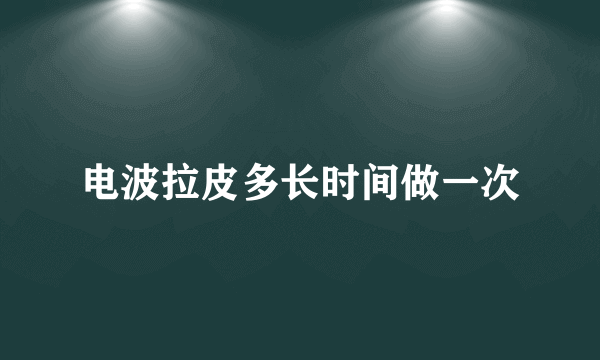 电波拉皮多长时间做一次