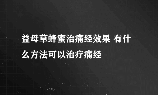 益母草蜂蜜治痛经效果 有什么方法可以治疗痛经