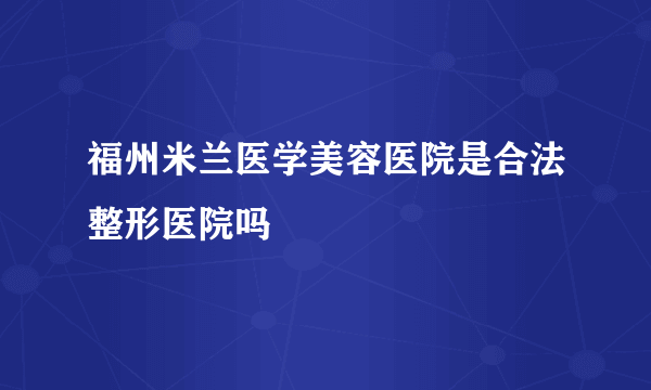 福州米兰医学美容医院是合法整形医院吗