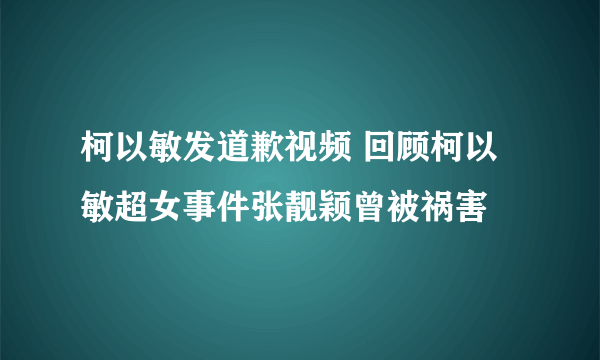 柯以敏发道歉视频 回顾柯以敏超女事件张靓颖曾被祸害