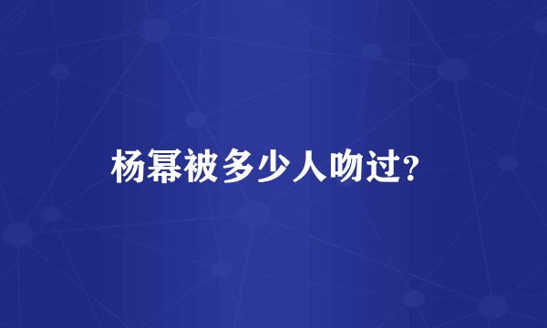 杨幂被多少人吻过？