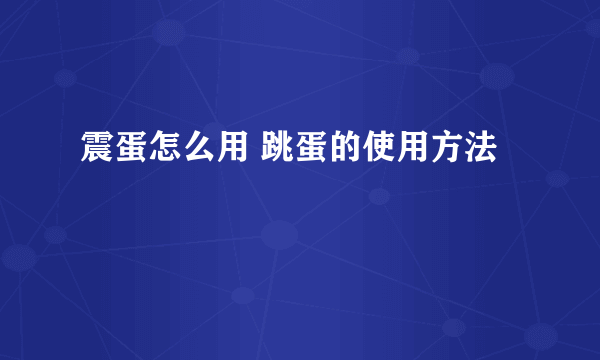 震蛋怎么用 跳蛋的使用方法