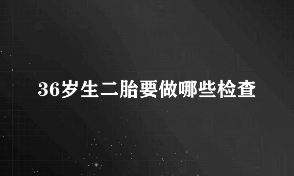 36岁生二胎要做哪些检查