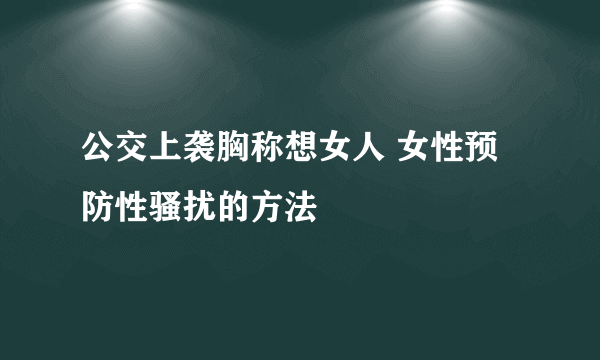 公交上袭胸称想女人 女性预防性骚扰的方法