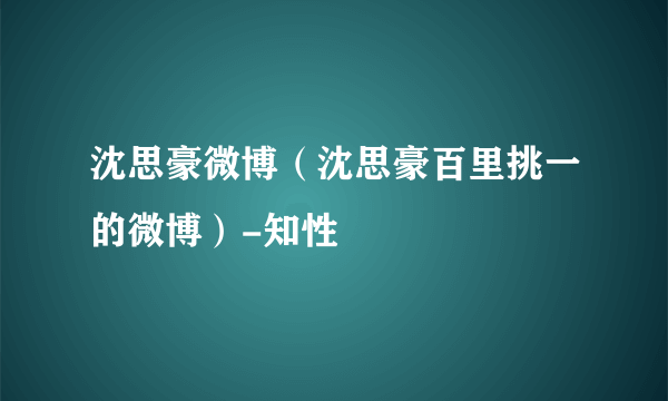 沈思豪微博（沈思豪百里挑一的微博）-知性