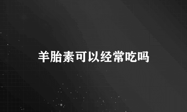 羊胎素可以经常吃吗