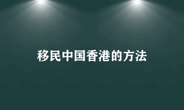 移民中国香港的方法