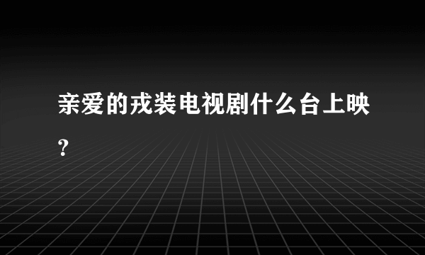 亲爱的戎装电视剧什么台上映？