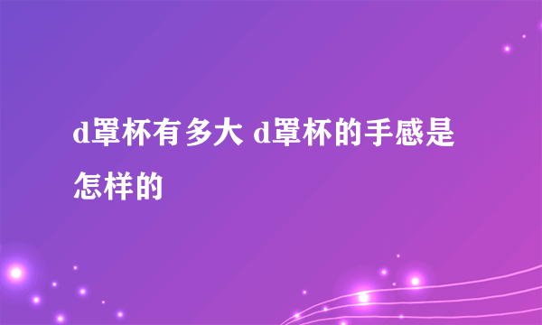 d罩杯有多大 d罩杯的手感是怎样的