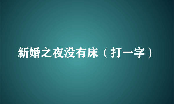 新婚之夜没有床（打一字）