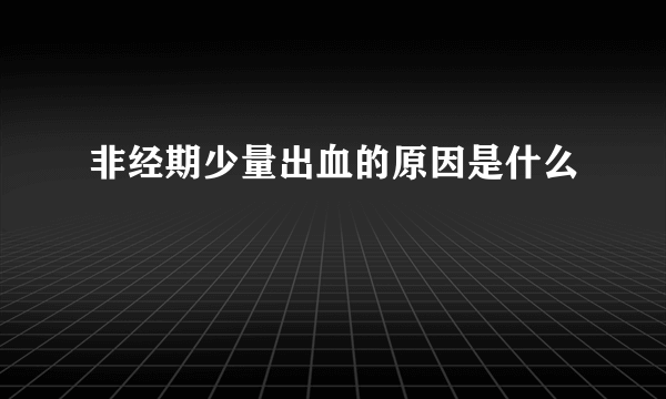 非经期少量出血的原因是什么