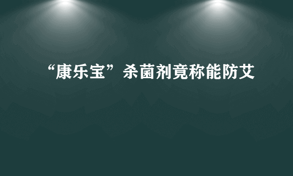 “康乐宝”杀菌剂竟称能防艾