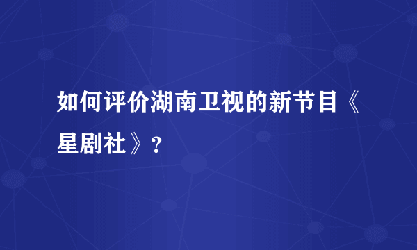 如何评价湖南卫视的新节目《星剧社》？