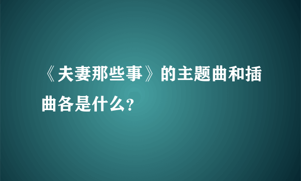 《夫妻那些事》的主题曲和插曲各是什么？