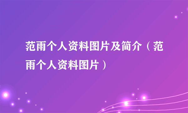 范雨个人资料图片及简介（范雨个人资料图片）