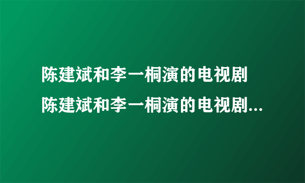 陈建斌和李一桐演的电视剧 陈建斌和李一桐演的电视剧叫什么名