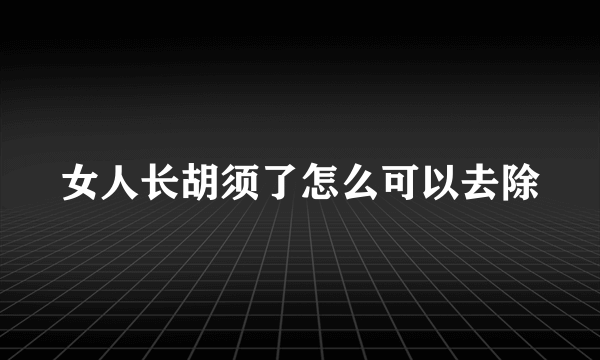 女人长胡须了怎么可以去除