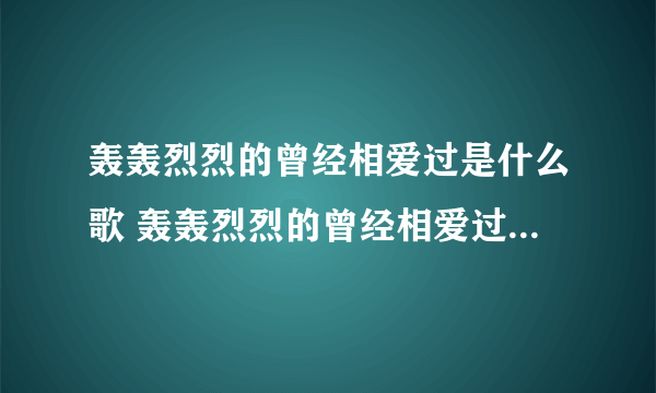 轰轰烈烈的曾经相爱过是什么歌 轰轰烈烈的曾经相爱过是什么歌曲