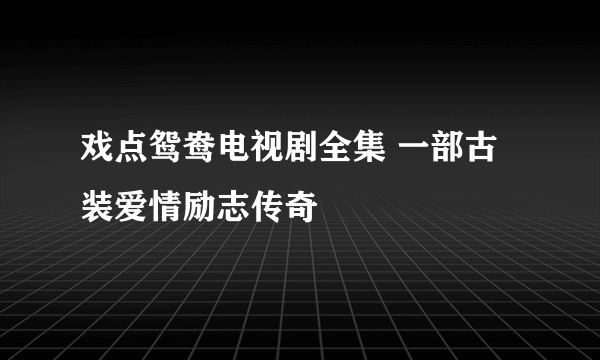 戏点鸳鸯电视剧全集 一部古装爱情励志传奇