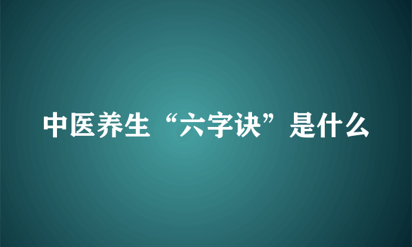 中医养生“六字诀”是什么