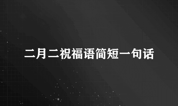 二月二祝福语简短一句话