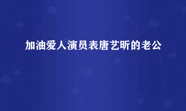 加油爱人演员表唐艺昕的老公