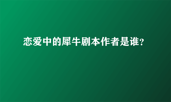 恋爱中的犀牛剧本作者是谁？