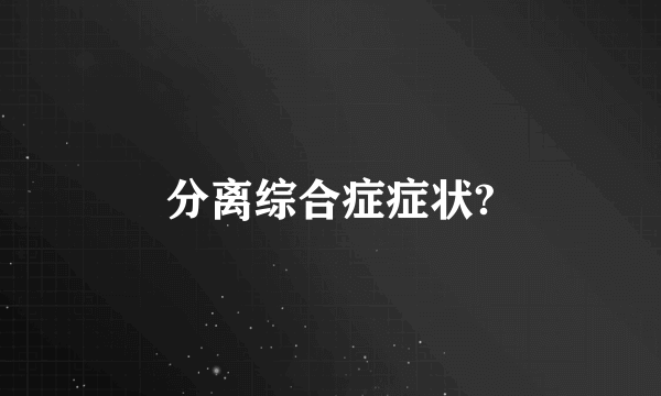 分离综合症症状?