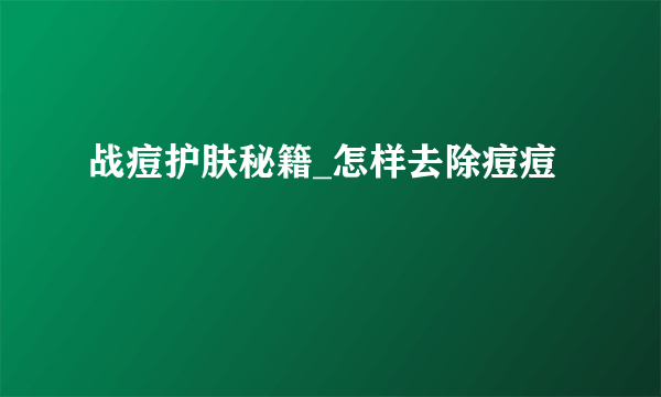 战痘护肤秘籍_怎样去除痘痘