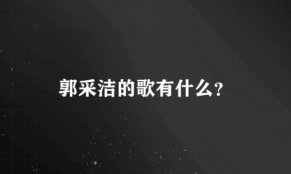 郭采洁的歌有什么？