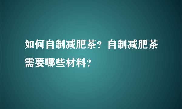 如何自制减肥茶？自制减肥茶需要哪些材料？