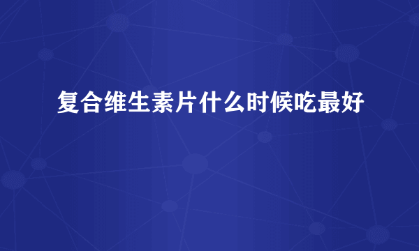 复合维生素片什么时候吃最好