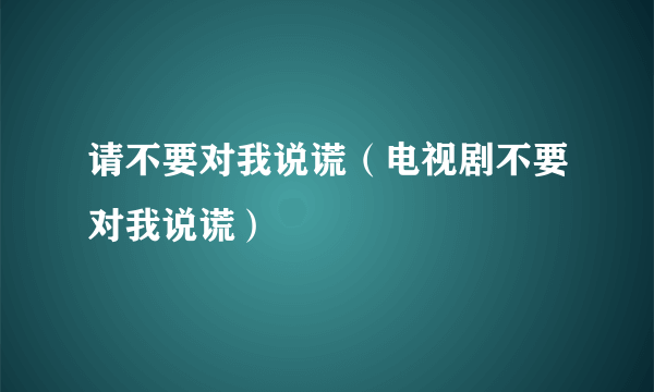 请不要对我说谎（电视剧不要对我说谎）