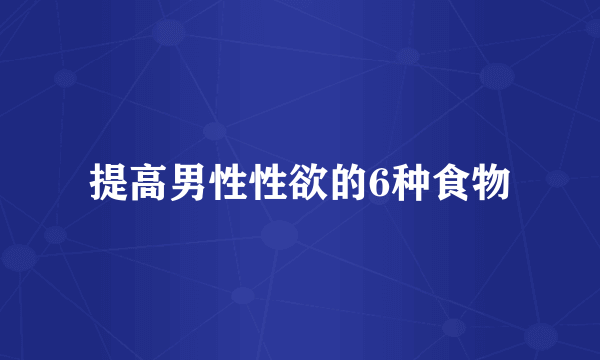 提高男性性欲的6种食物