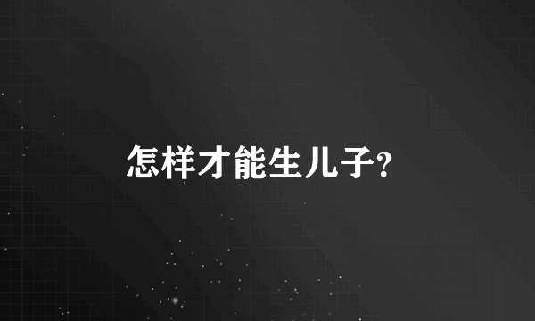 怎样才能生儿子？