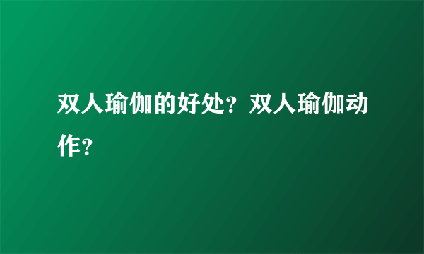 双人瑜伽的好处？双人瑜伽动作？