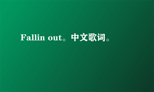 Fallin out。中文歌词。