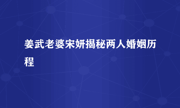 姜武老婆宋妍揭秘两人婚姻历程