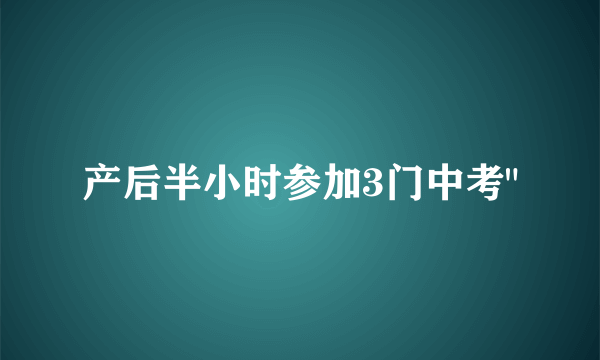 产后半小时参加3门中考