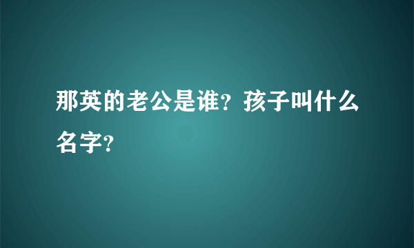 那英的老公是谁？孩子叫什么名字？