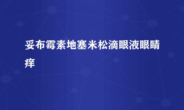 妥布霉素地塞米松滴眼液眼睛痒