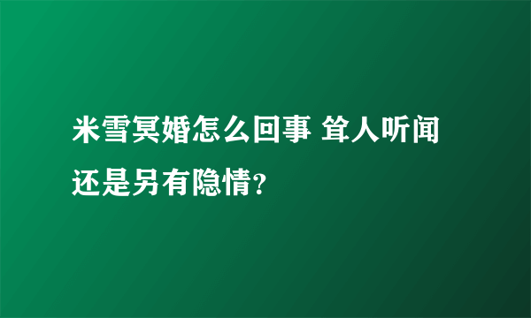 米雪冥婚怎么回事 耸人听闻还是另有隐情？