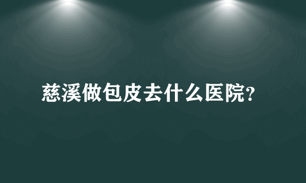 慈溪做包皮去什么医院？