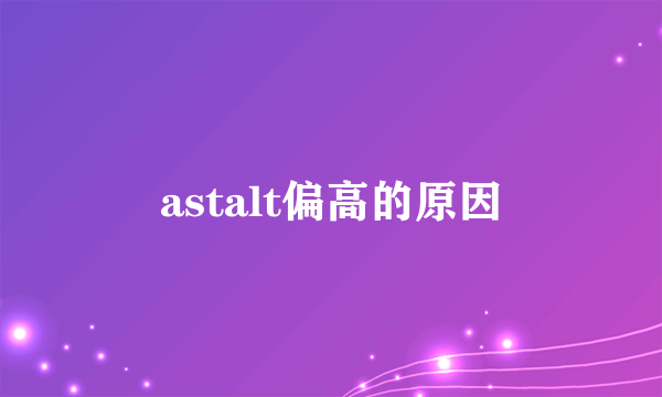 astalt偏高的原因