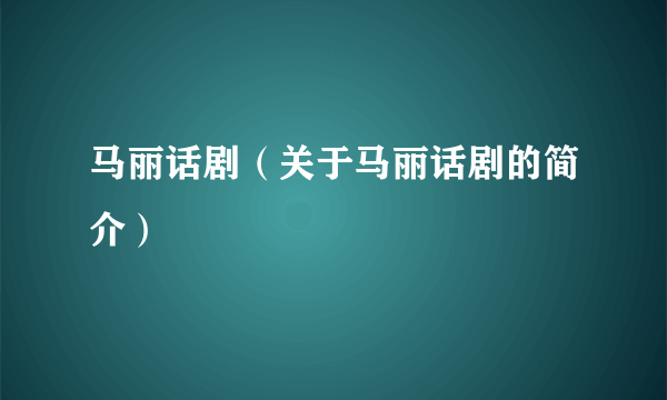 马丽话剧（关于马丽话剧的简介）