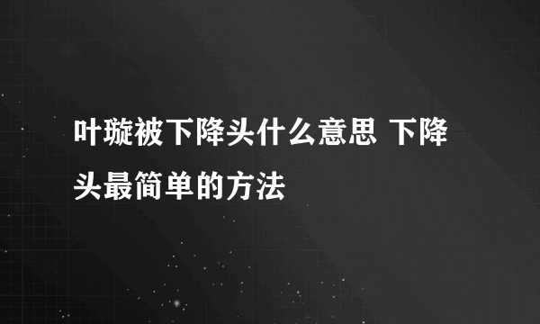 叶璇被下降头什么意思 下降头最简单的方法