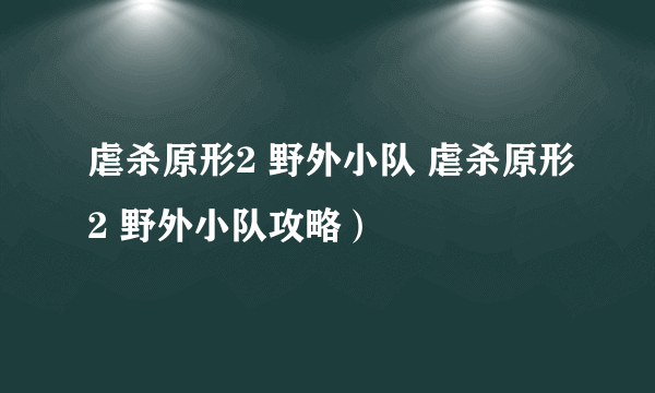 虐杀原形2 野外小队 虐杀原形2 野外小队攻略）