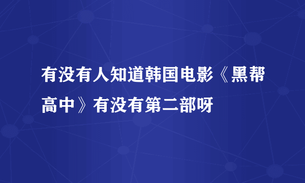 有没有人知道韩国电影《黑帮高中》有没有第二部呀